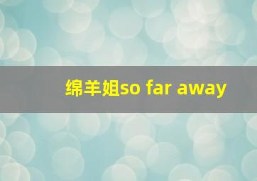 绵羊姐so far away